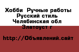 Хобби. Ручные работы Русский стиль. Челябинская обл.,Златоуст г.